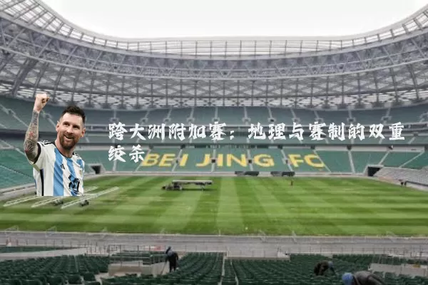 跨大洲附加赛:地理与赛制的双重绞杀