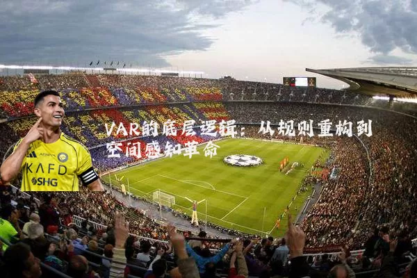 VAR的底层逻辑：从规则重构到空间感知革命