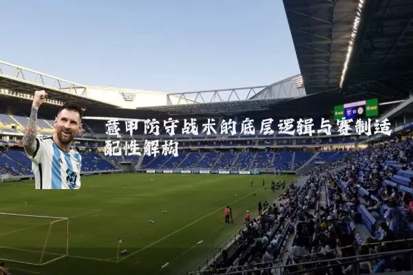 意甲防守战术的底层逻辑与赛制适配性解构