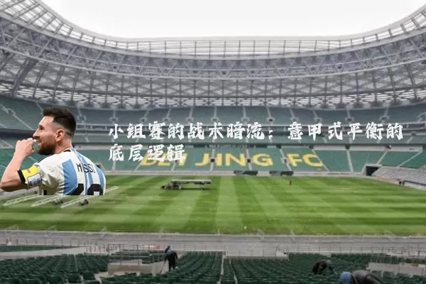 小组赛的战术暗流:意甲式平衡的底层逻辑