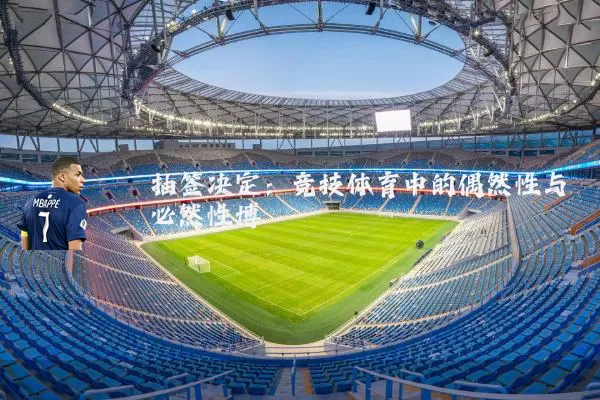 抽签决定:竞技体育中的偶然性与必然性博弈