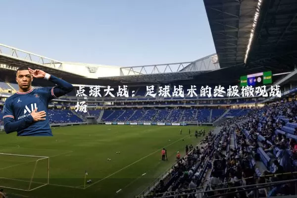 点球大战：足球战术的终极微观战场