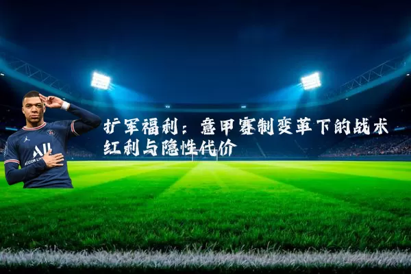 扩军福利：意甲赛制变革下的战术红利与隐性代价