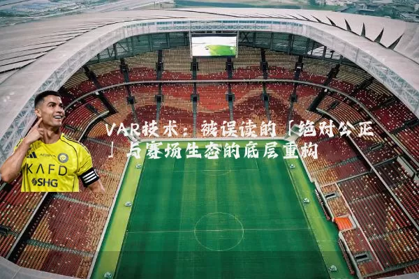 VAR技术：被误读的「绝对公正」与赛场生态的底层重构