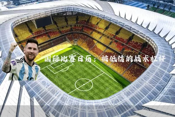 国际比赛日历：被低估的战术杠杆