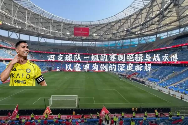 四支球队一组的赛制逻辑与战术博弈：以意甲为例的深度拆解