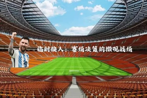 临时换人:赛场决策的微观战场