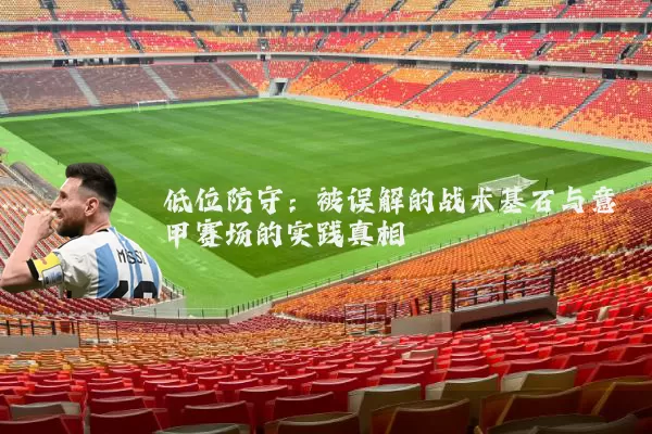 低位防守：被误解的战术基石与意甲赛场的实践真相