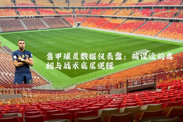 意甲球员数据仪表盘:被误读的真相与战术底层逻辑
